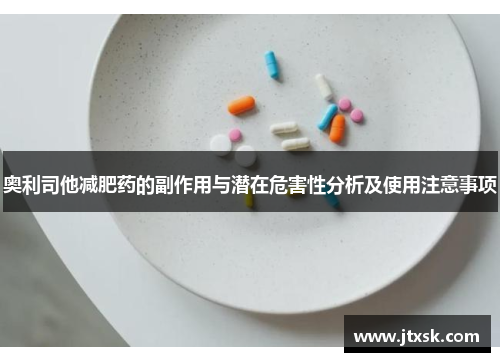 奥利司他减肥药的副作用与潜在危害性分析及使用注意事项