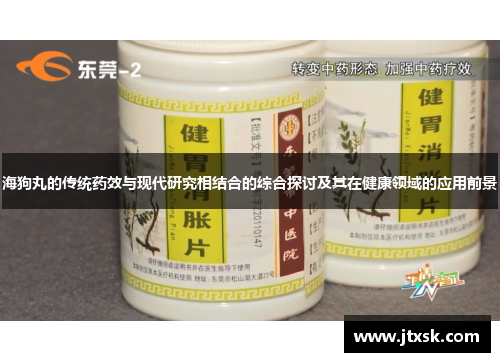 海狗丸的传统药效与现代研究相结合的综合探讨及其在健康领域的应用前景