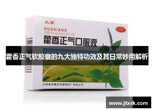 藿香正气软胶囊的九大独特功效及其日常妙用解析