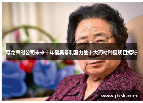 尊龙凯时公司未来十年最具暴利潜力的十大药材种植项目揭秘