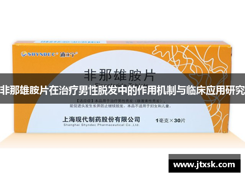 非那雄胺片在治疗男性脱发中的作用机制与临床应用研究